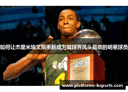 如何让杰里米埃文斯重新成为篮球界风头最劲的明星球员