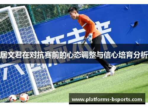居文君在对抗赛前的心态调整与信心培育分析 居文君在对抗赛前的心态调整与信心培育分析