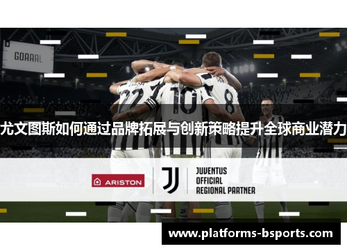 尤文图斯如何通过品牌拓展与创新策略提升全球商业潜力