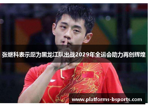 张继科表示愿为黑龙江队出战2029年全运会助力再创辉煌