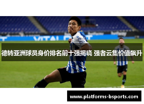 德转亚洲球员身价排名前十强揭晓 强者云集价值飙升