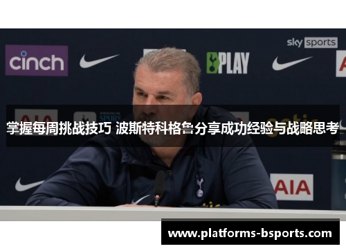 掌握每周挑战技巧 波斯特科格鲁分享成功经验与战略思考