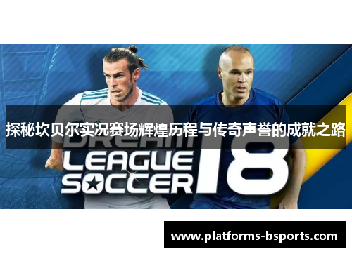 探秘坎贝尔实况赛场辉煌历程与传奇声誉的成就之路