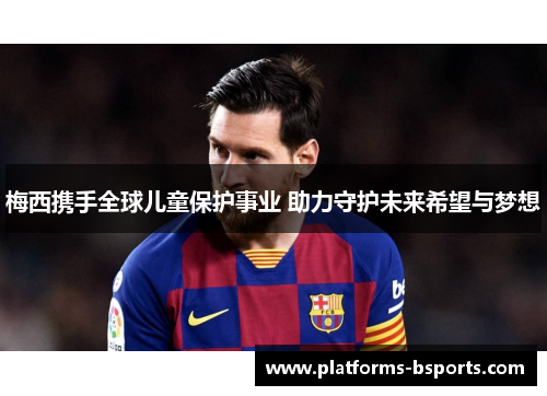 梅西携手全球儿童保护事业 助力守护未来希望与梦想