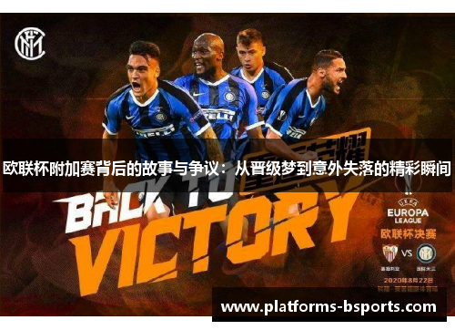 欧联杯附加赛背后的故事与争议：从晋级梦到意外失落的精彩瞬间