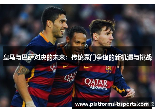 皇马与巴萨对决的未来：传统豪门争锋的新机遇与挑战