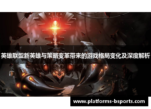 英雄联盟新英雄与策略变革带来的游戏格局变化及深度解析