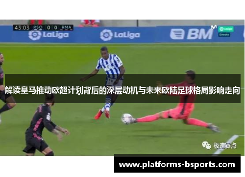 解读皇马推动欧超计划背后的深层动机与未来欧陆足球格局影响走向