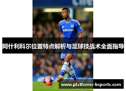 阿什利科尔位置特点解析与足球技战术全面指导