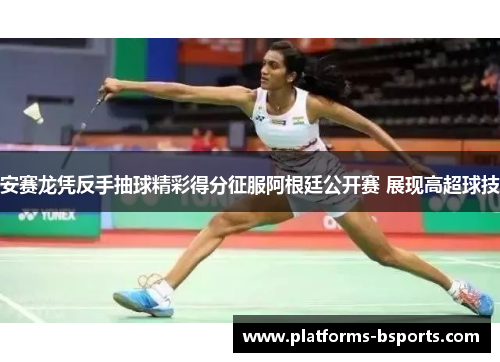 安赛龙凭反手抽球精彩得分征服阿根廷公开赛 展现高超球技