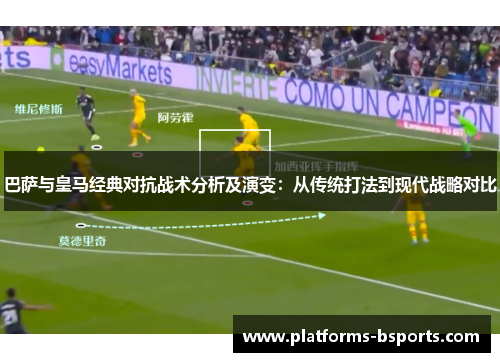 巴萨与皇马经典对抗战术分析及演变:从传统打法到现代战略对比 巴萨与皇马经典对抗战术分析及演变:从传统打法到现代战略对比