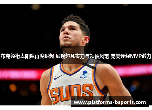 布克领衔太阳队再度崛起 展现超凡实力与领袖风范 完美诠释MVP潜力