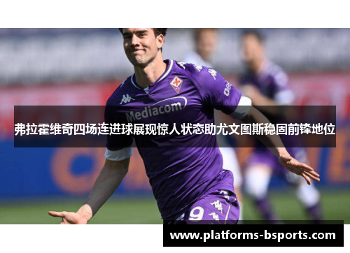 弗拉霍维奇四场连进球展现惊人状态助尤文图斯稳固前锋地位