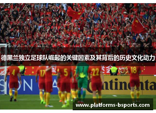 德黑兰独立足球队崛起的关键因素及其背后的历史文化动力 德黑兰独立足球队崛起的关键因素及其背后的历史文化动力