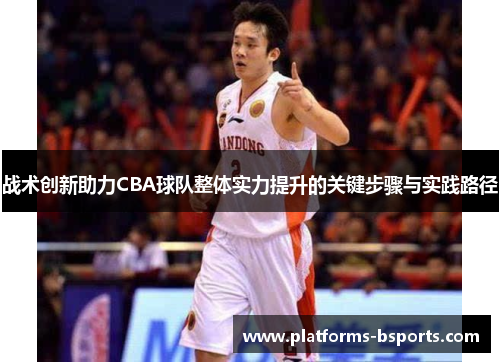 战术创新助力CBA球队整体实力提升的关键步骤与实践路径 战术创新助力CBA球队整体实力提升的关键步骤与实践路径