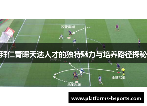 拜仁青睐天选人才的独特魅力与培养路径探秘