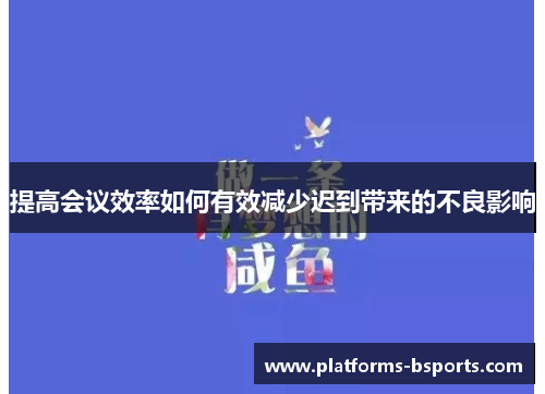 提高会议效率如何有效减少迟到带来的不良影响 提高会议效率如何有效减少迟到带来的不良影响