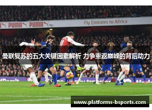 曼联复苏的五大关键因素解析 力争重返巅峰的背后动力