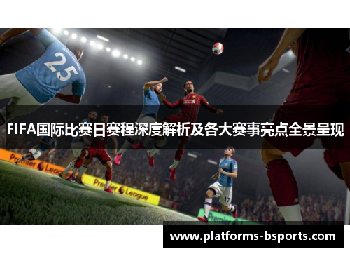 FIFA国际比赛日赛程深度解析及各大赛事亮点全景呈现 FIFA国际比赛日赛程深度解析及各大赛事亮点全景呈现