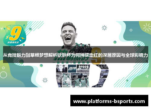 从竞技魅力到草根梦想解析欧联杯为何持续走红的深层原因与全球影响力 从竞技魅力到草根梦想解析欧联杯为何持续走红的深层原因与全球影响力