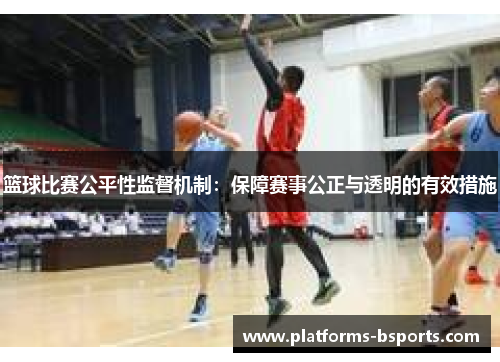 篮球比赛公平性监督机制：保障赛事公正与透明的有效措施