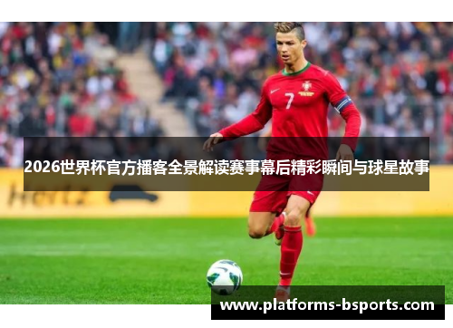2026世界杯官方播客全景解读赛事幕后精彩瞬间与球星故事