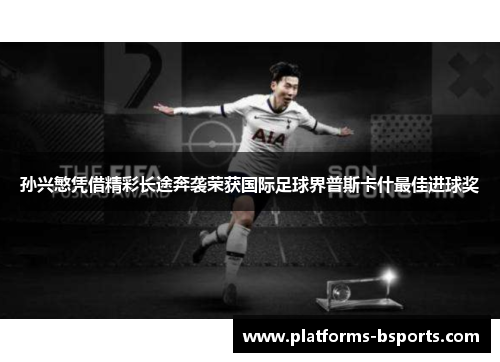 孙兴慜凭借精彩长途奔袭荣获国际足球界普斯卡什最佳进球奖 孙兴慜凭借精彩长途奔袭荣获国际足球界普斯卡什最佳进球奖