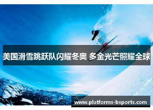 美国滑雪跳跃队闪耀冬奥 多金光芒照耀全球