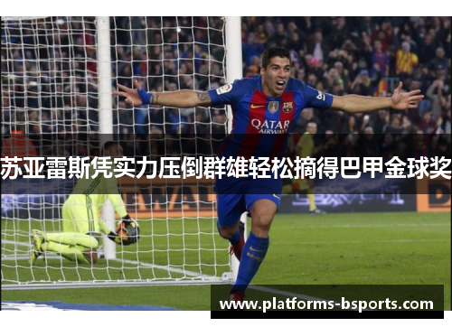 苏亚雷斯凭实力压倒群雄轻松摘得巴甲金球奖