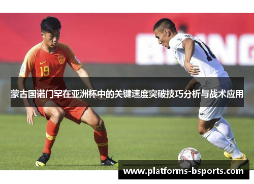 蒙古国诺门罕在亚洲杯中的关键速度突破技巧分析与战术应用