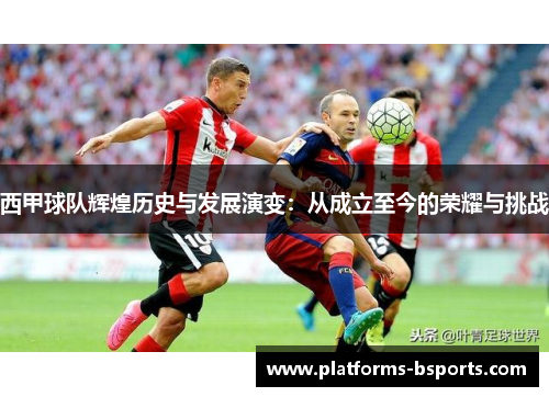 西甲球队辉煌历史与发展演变：从成立至今的荣耀与挑战