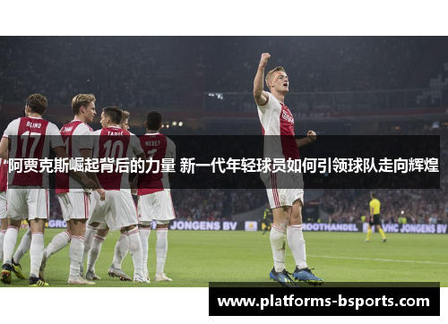 阿贾克斯崛起背后的力量 新一代年轻球员如何引领球队走向辉煌