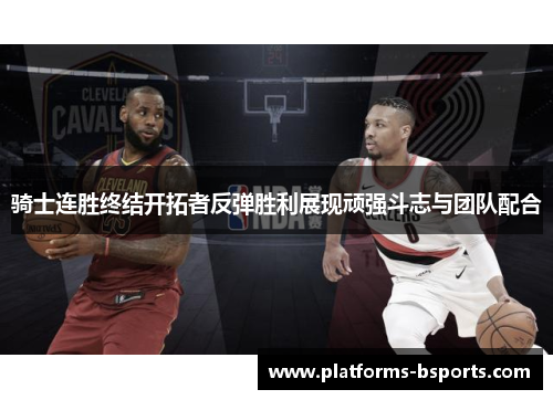 骑士连胜终结开拓者反弹胜利展现顽强斗志与团队配合
