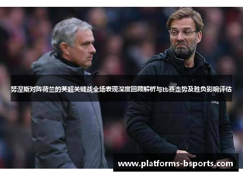 努涅斯对阵荷兰的英超关键战全场表现深度回顾解析与比赛走势及胜负影响评估 努涅斯对阵荷兰的英超关键战全场表现深度回顾解析与比赛走势及胜负影响评估