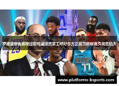 罗德里警告赛程过密或逼球员罢工呼吁各方正视顶级联赛负荷危机大